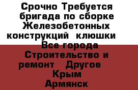 Срочно Требуется бригада по сборке Железобетонных конструкций (клюшки).  - Все города Строительство и ремонт » Другое   . Крым,Армянск